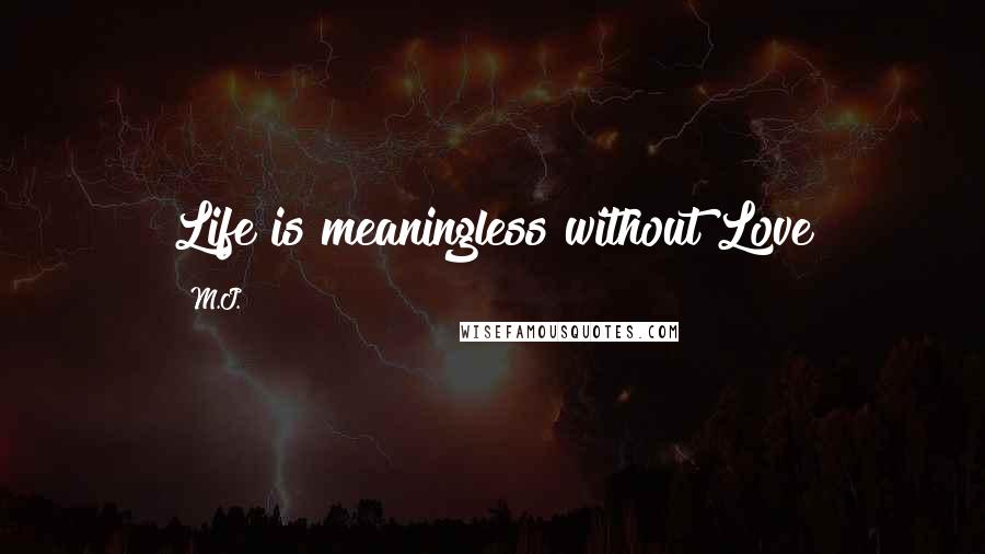 M.J. Quotes: Life is meaningless without Love