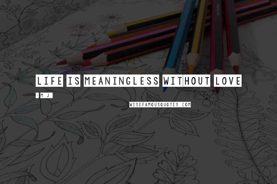M.J. Quotes: Life is meaningless without Love