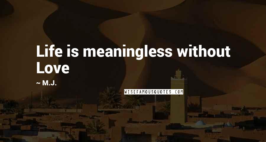 M.J. Quotes: Life is meaningless without Love