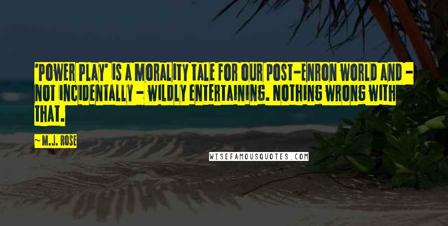 M.J. Rose Quotes: 'Power Play' is a morality tale for our post-Enron world and - not incidentally - wildly entertaining. Nothing wrong with that.