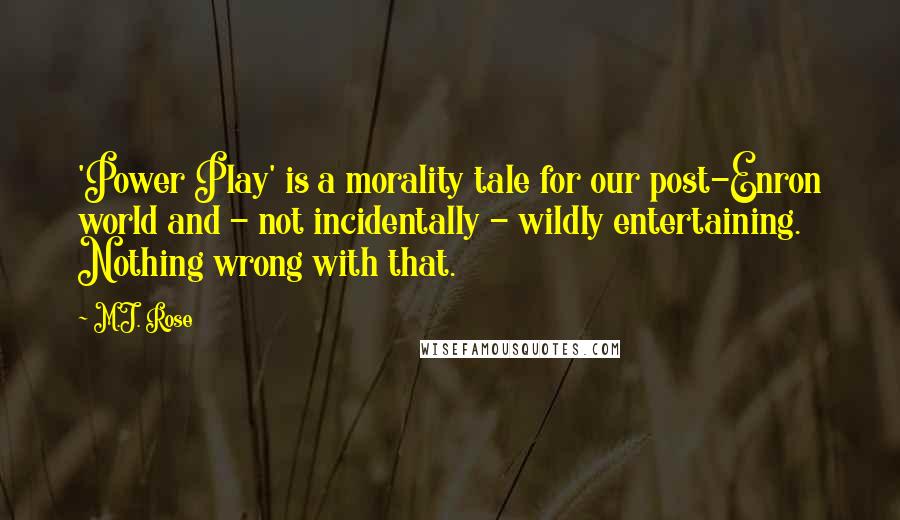 M.J. Rose Quotes: 'Power Play' is a morality tale for our post-Enron world and - not incidentally - wildly entertaining. Nothing wrong with that.