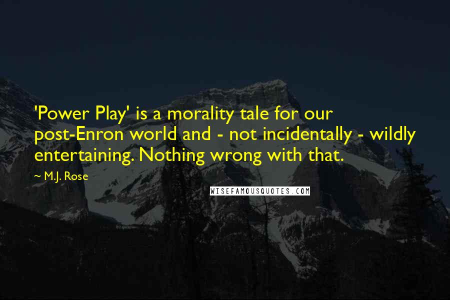 M.J. Rose Quotes: 'Power Play' is a morality tale for our post-Enron world and - not incidentally - wildly entertaining. Nothing wrong with that.