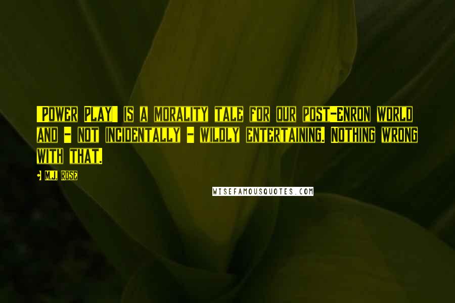 M.J. Rose Quotes: 'Power Play' is a morality tale for our post-Enron world and - not incidentally - wildly entertaining. Nothing wrong with that.