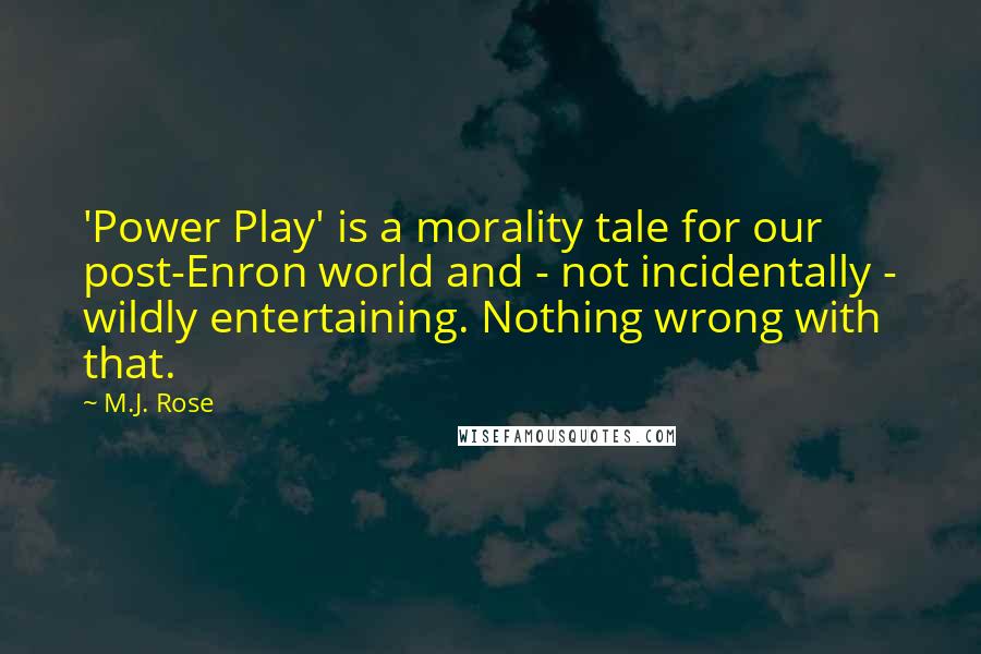 M.J. Rose Quotes: 'Power Play' is a morality tale for our post-Enron world and - not incidentally - wildly entertaining. Nothing wrong with that.