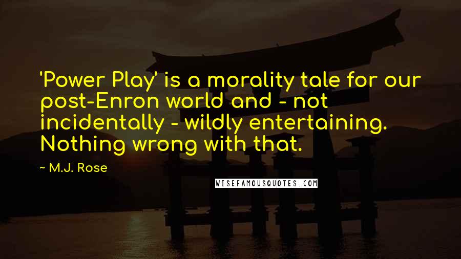 M.J. Rose Quotes: 'Power Play' is a morality tale for our post-Enron world and - not incidentally - wildly entertaining. Nothing wrong with that.