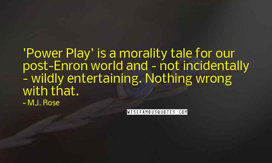 M.J. Rose Quotes: 'Power Play' is a morality tale for our post-Enron world and - not incidentally - wildly entertaining. Nothing wrong with that.