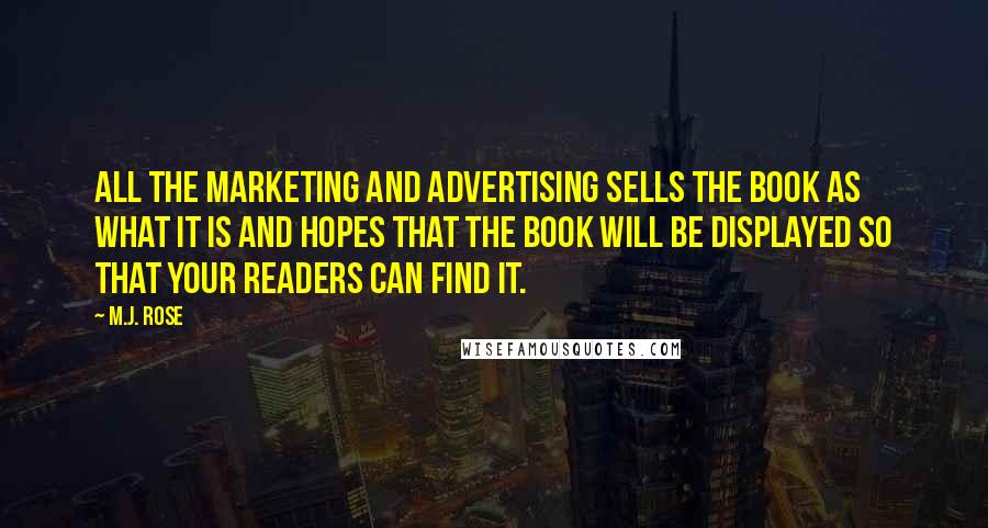 M.J. Rose Quotes: All the marketing and advertising sells the book as what it is and hopes that the book will be displayed so that your readers can find it.