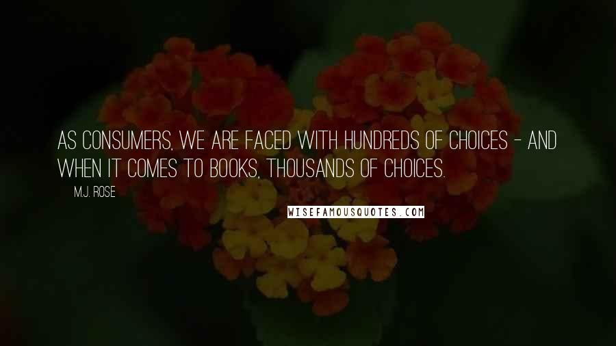 M.J. Rose Quotes: As consumers, we are faced with hundreds of choices - and when it comes to books, thousands of choices.