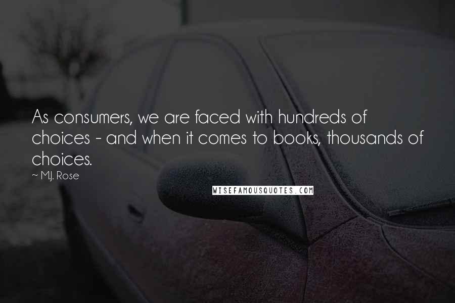 M.J. Rose Quotes: As consumers, we are faced with hundreds of choices - and when it comes to books, thousands of choices.