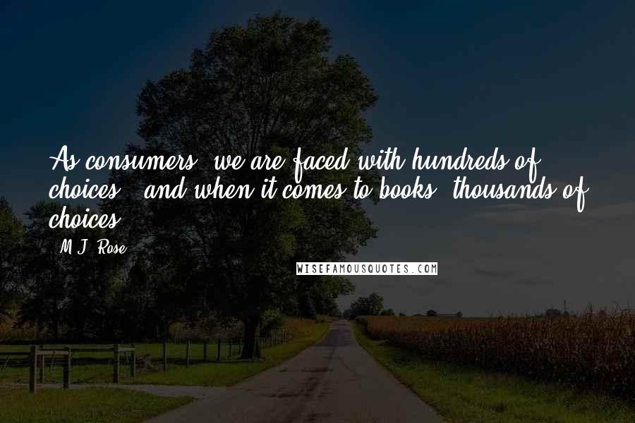 M.J. Rose Quotes: As consumers, we are faced with hundreds of choices - and when it comes to books, thousands of choices.