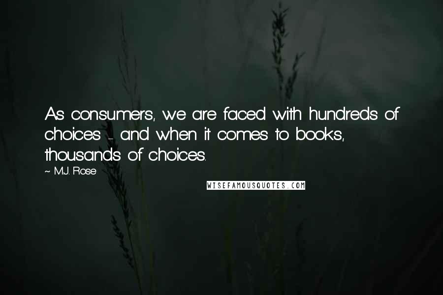 M.J. Rose Quotes: As consumers, we are faced with hundreds of choices - and when it comes to books, thousands of choices.