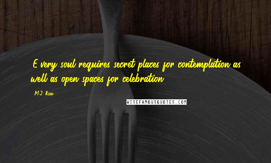 M.J. Rose Quotes: (E)very soul requires secret places for contemplation as well as open spaces for celebration.