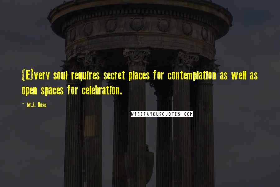 M.J. Rose Quotes: (E)very soul requires secret places for contemplation as well as open spaces for celebration.