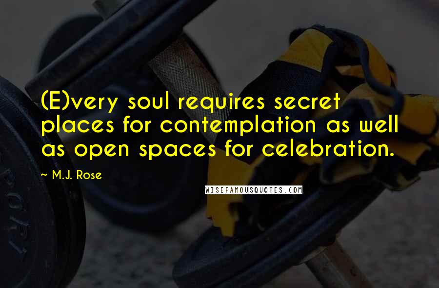 M.J. Rose Quotes: (E)very soul requires secret places for contemplation as well as open spaces for celebration.