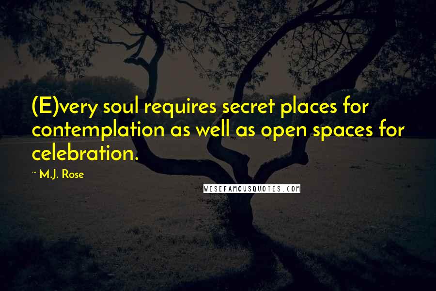 M.J. Rose Quotes: (E)very soul requires secret places for contemplation as well as open spaces for celebration.