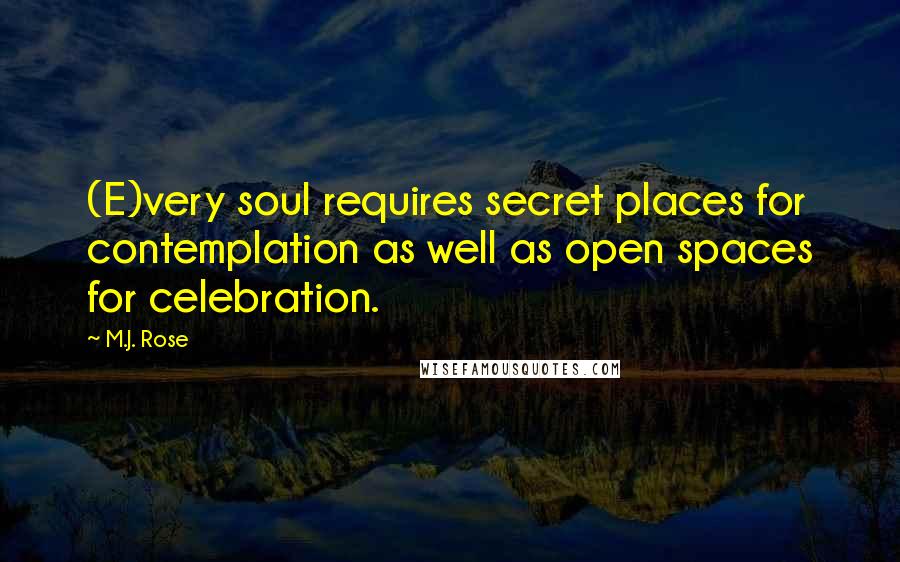 M.J. Rose Quotes: (E)very soul requires secret places for contemplation as well as open spaces for celebration.