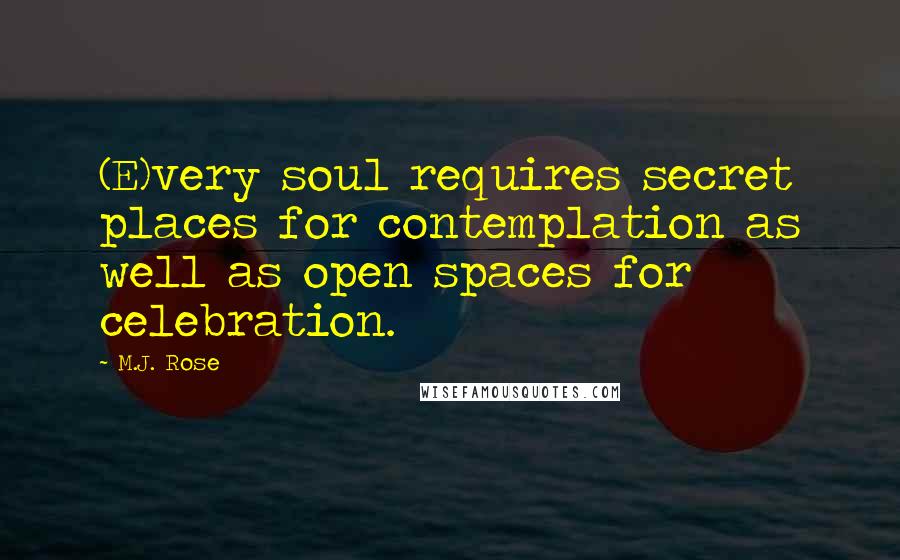 M.J. Rose Quotes: (E)very soul requires secret places for contemplation as well as open spaces for celebration.