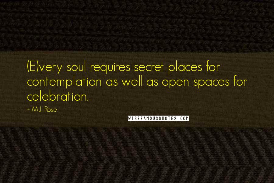 M.J. Rose Quotes: (E)very soul requires secret places for contemplation as well as open spaces for celebration.