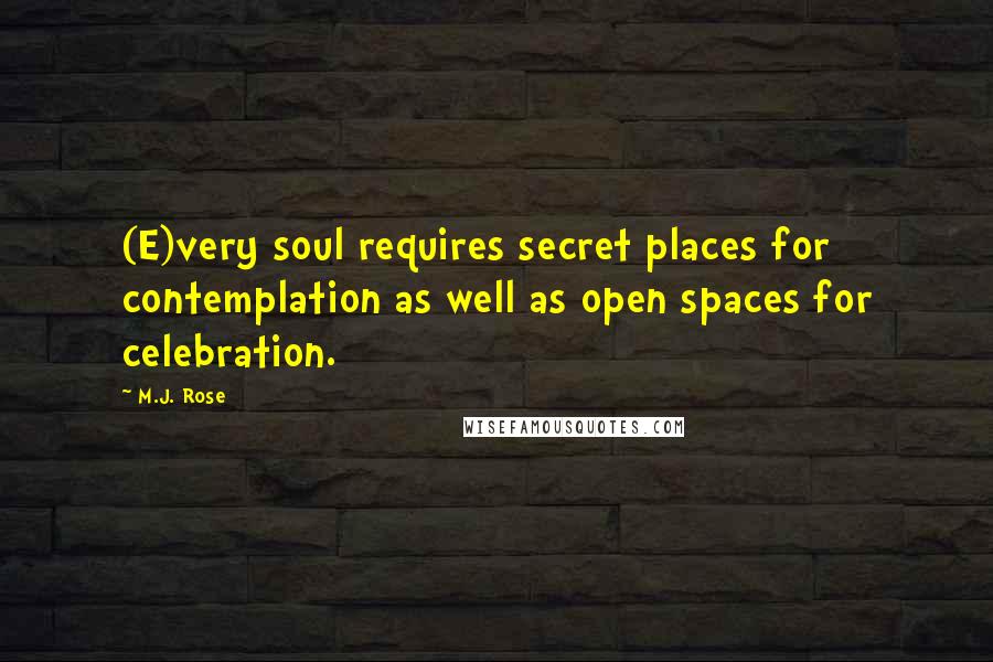 M.J. Rose Quotes: (E)very soul requires secret places for contemplation as well as open spaces for celebration.