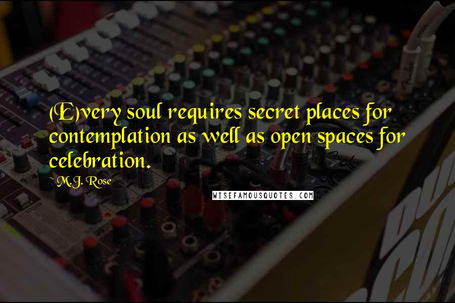 M.J. Rose Quotes: (E)very soul requires secret places for contemplation as well as open spaces for celebration.