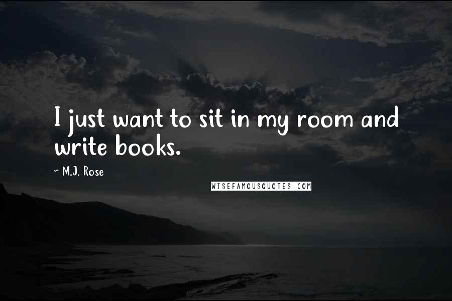 M.J. Rose Quotes: I just want to sit in my room and write books.