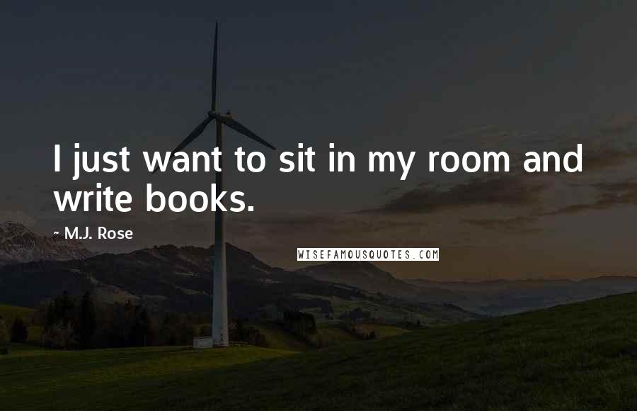 M.J. Rose Quotes: I just want to sit in my room and write books.