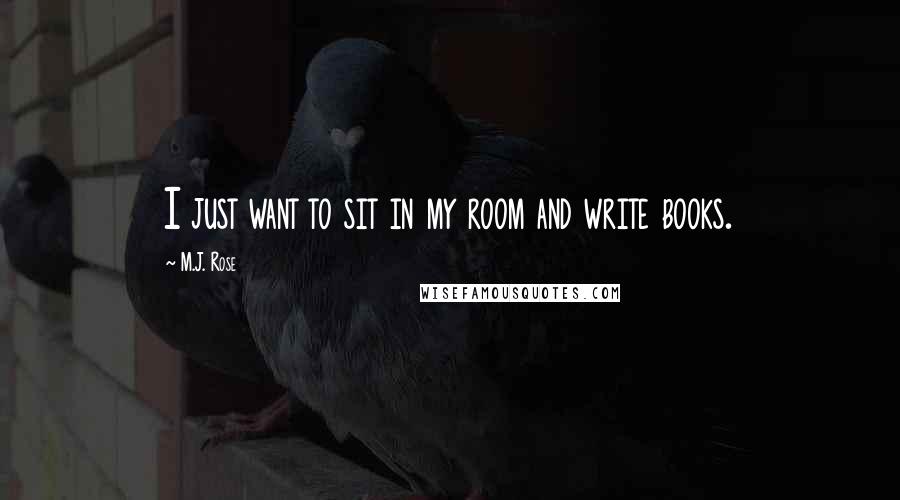 M.J. Rose Quotes: I just want to sit in my room and write books.