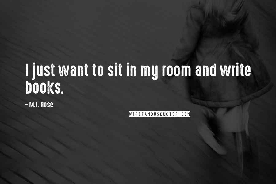 M.J. Rose Quotes: I just want to sit in my room and write books.