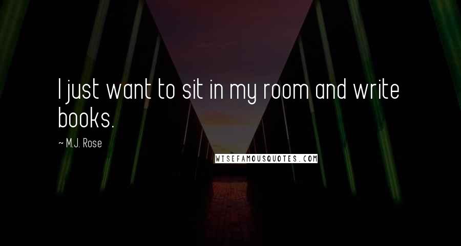 M.J. Rose Quotes: I just want to sit in my room and write books.