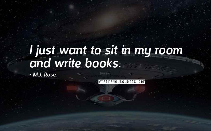 M.J. Rose Quotes: I just want to sit in my room and write books.