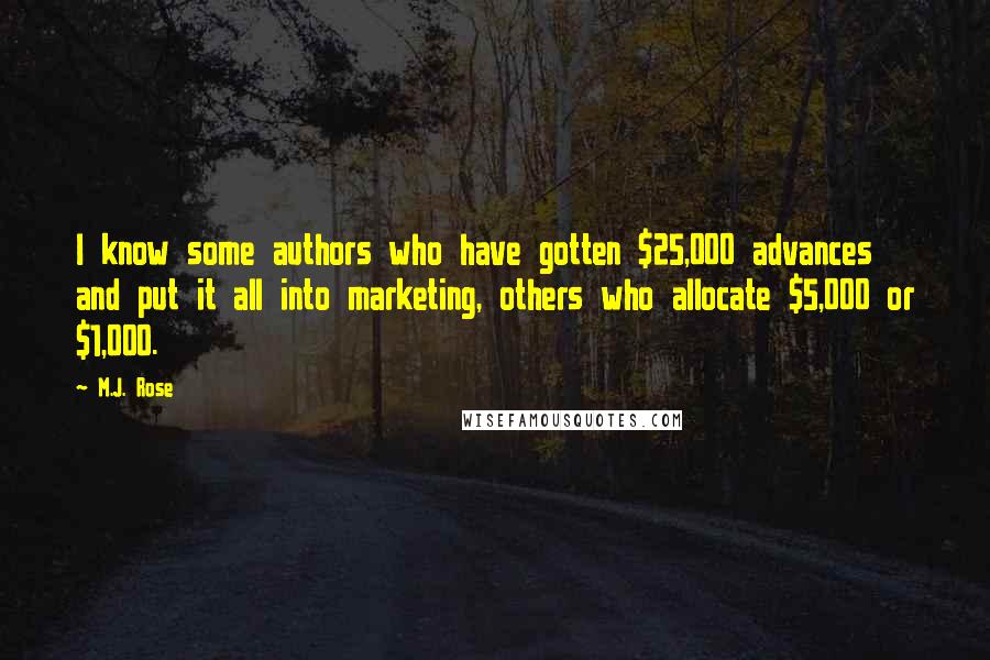 M.J. Rose Quotes: I know some authors who have gotten $25,000 advances and put it all into marketing, others who allocate $5,000 or $1,000.