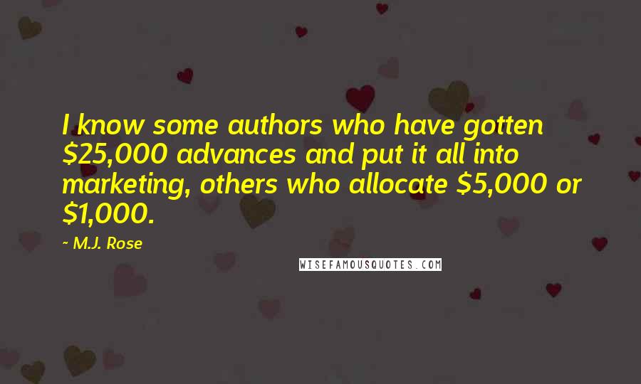 M.J. Rose Quotes: I know some authors who have gotten $25,000 advances and put it all into marketing, others who allocate $5,000 or $1,000.