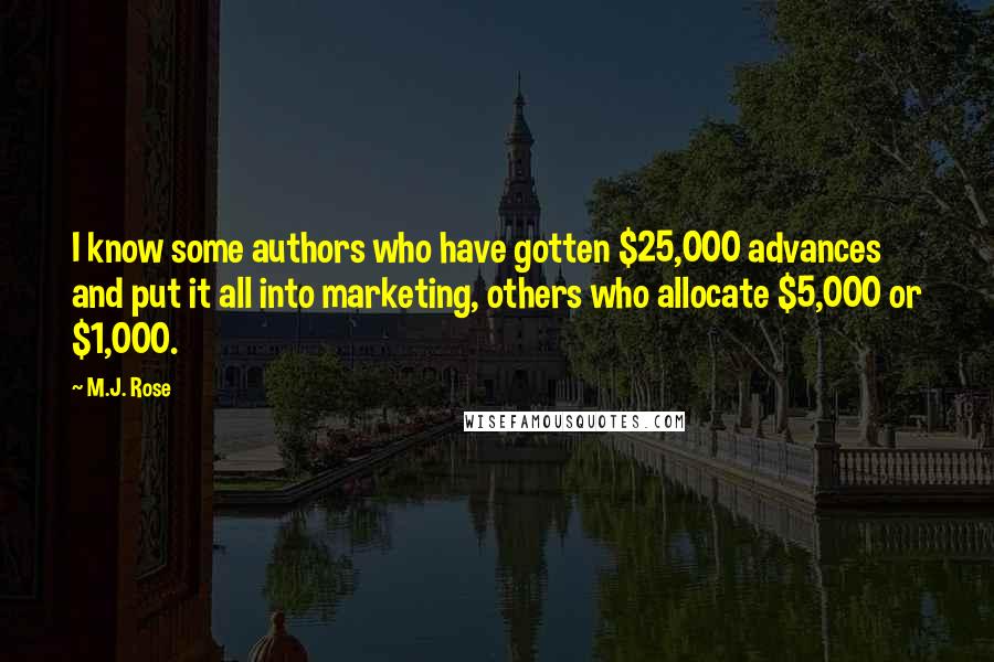 M.J. Rose Quotes: I know some authors who have gotten $25,000 advances and put it all into marketing, others who allocate $5,000 or $1,000.
