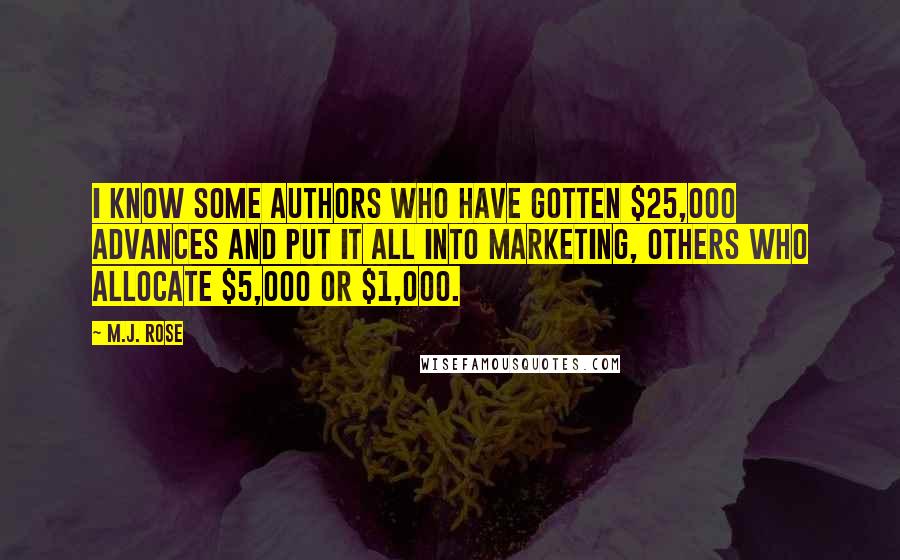 M.J. Rose Quotes: I know some authors who have gotten $25,000 advances and put it all into marketing, others who allocate $5,000 or $1,000.
