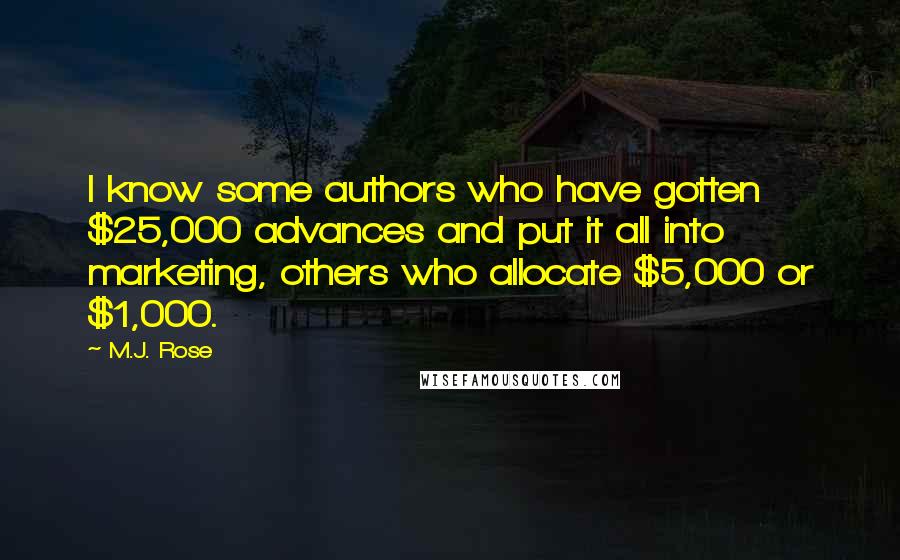 M.J. Rose Quotes: I know some authors who have gotten $25,000 advances and put it all into marketing, others who allocate $5,000 or $1,000.