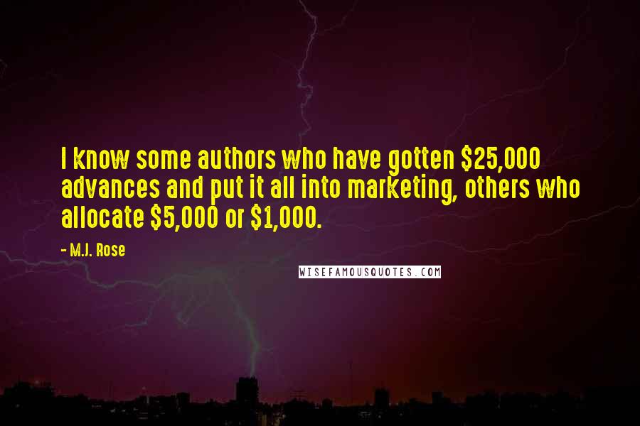 M.J. Rose Quotes: I know some authors who have gotten $25,000 advances and put it all into marketing, others who allocate $5,000 or $1,000.