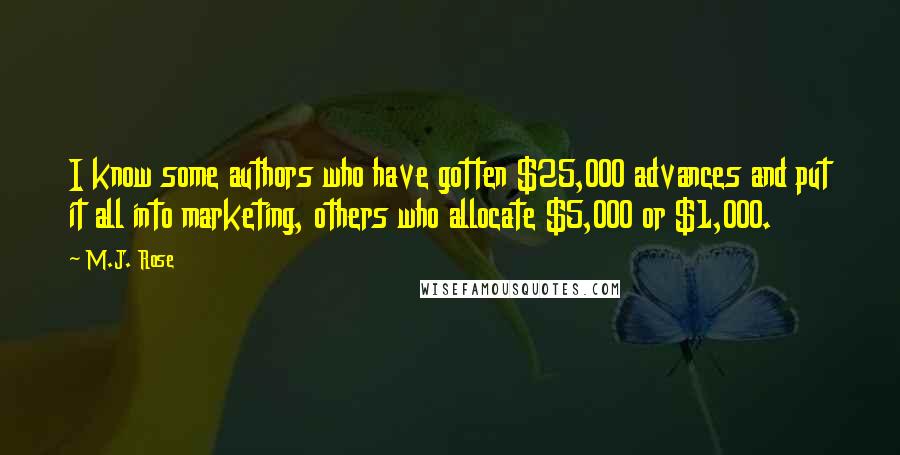 M.J. Rose Quotes: I know some authors who have gotten $25,000 advances and put it all into marketing, others who allocate $5,000 or $1,000.