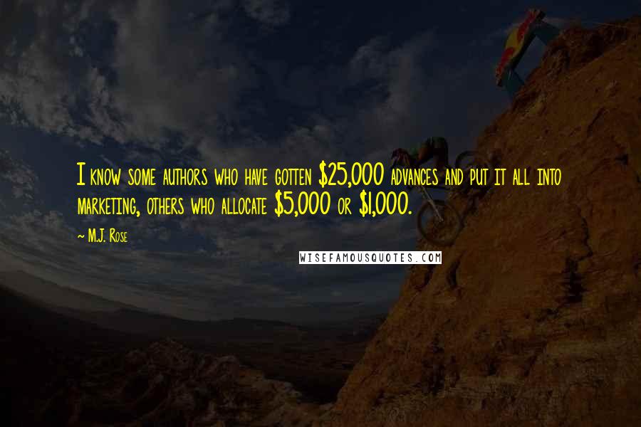 M.J. Rose Quotes: I know some authors who have gotten $25,000 advances and put it all into marketing, others who allocate $5,000 or $1,000.