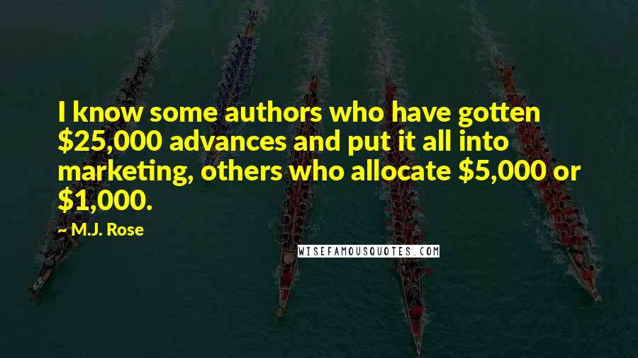 M.J. Rose Quotes: I know some authors who have gotten $25,000 advances and put it all into marketing, others who allocate $5,000 or $1,000.