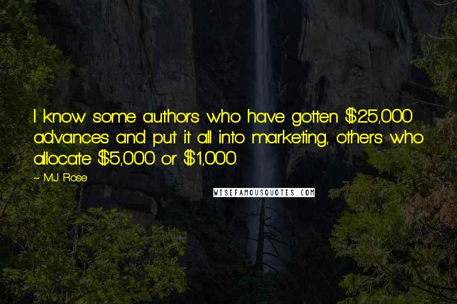 M.J. Rose Quotes: I know some authors who have gotten $25,000 advances and put it all into marketing, others who allocate $5,000 or $1,000.