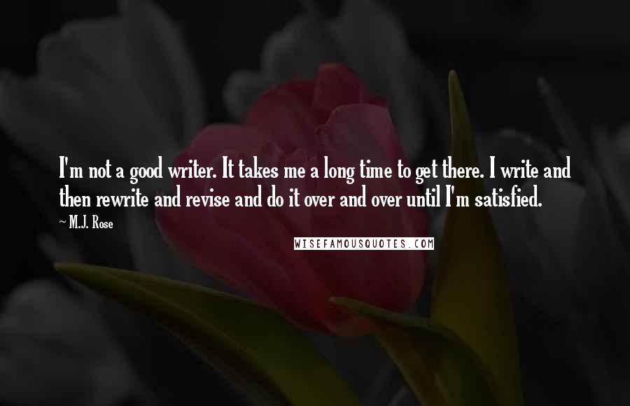 M.J. Rose Quotes: I'm not a good writer. It takes me a long time to get there. I write and then rewrite and revise and do it over and over until I'm satisfied.