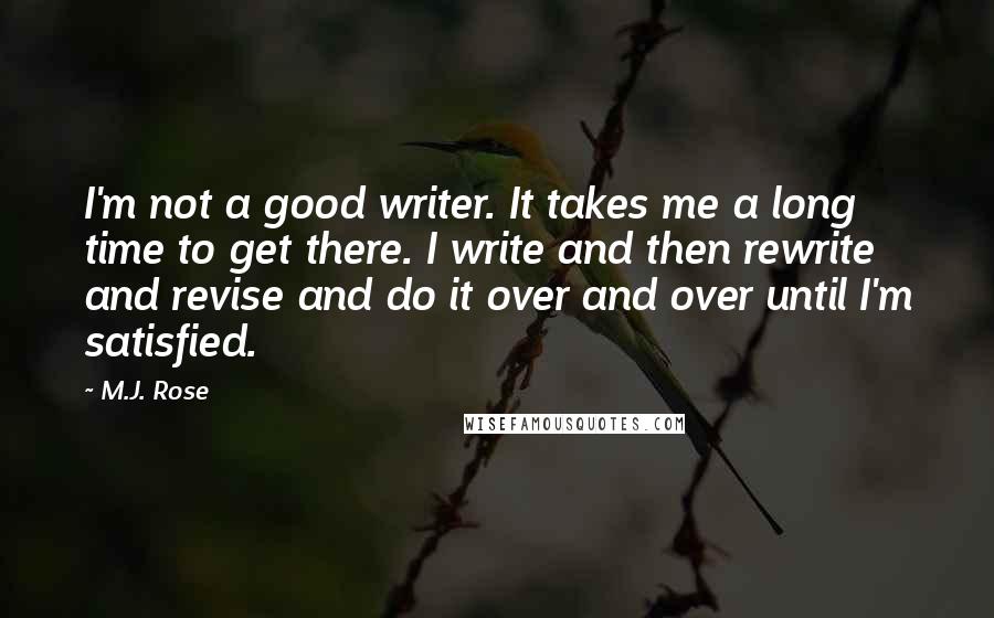 M.J. Rose Quotes: I'm not a good writer. It takes me a long time to get there. I write and then rewrite and revise and do it over and over until I'm satisfied.