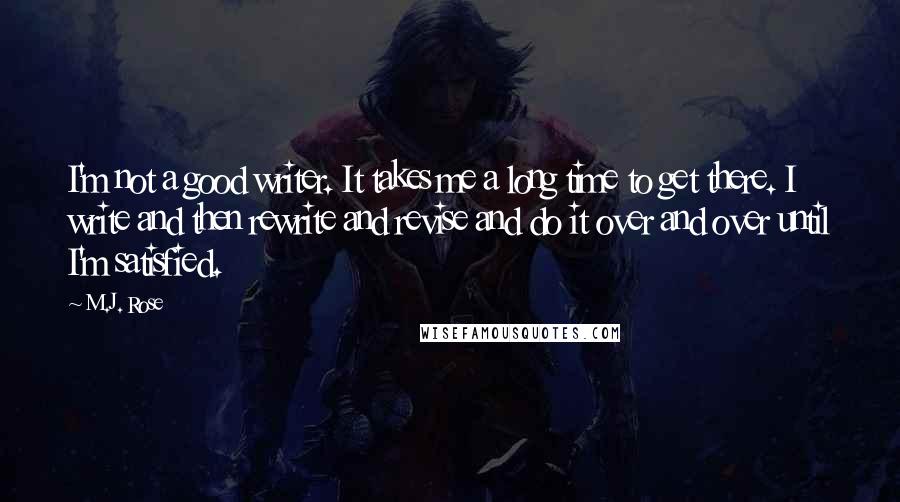 M.J. Rose Quotes: I'm not a good writer. It takes me a long time to get there. I write and then rewrite and revise and do it over and over until I'm satisfied.