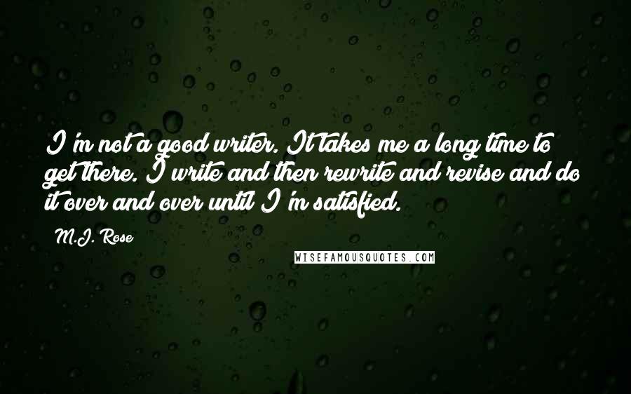 M.J. Rose Quotes: I'm not a good writer. It takes me a long time to get there. I write and then rewrite and revise and do it over and over until I'm satisfied.