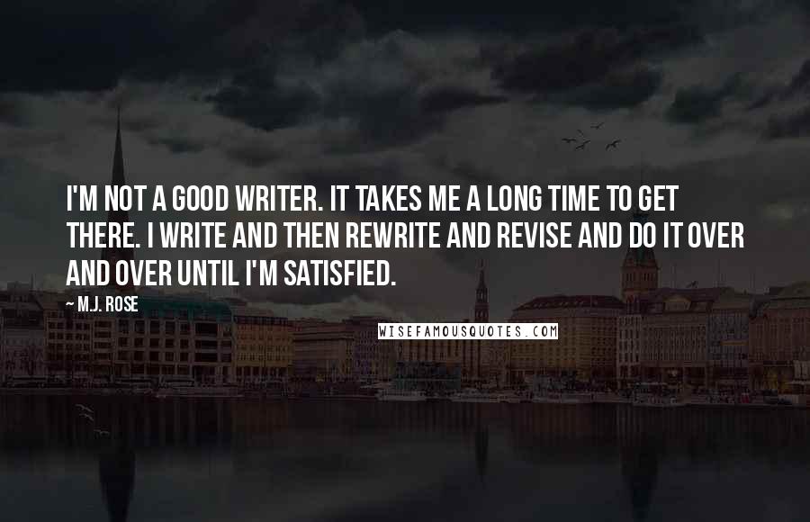 M.J. Rose Quotes: I'm not a good writer. It takes me a long time to get there. I write and then rewrite and revise and do it over and over until I'm satisfied.