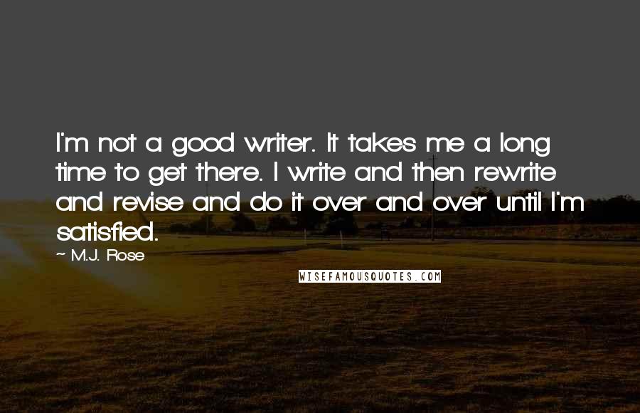 M.J. Rose Quotes: I'm not a good writer. It takes me a long time to get there. I write and then rewrite and revise and do it over and over until I'm satisfied.