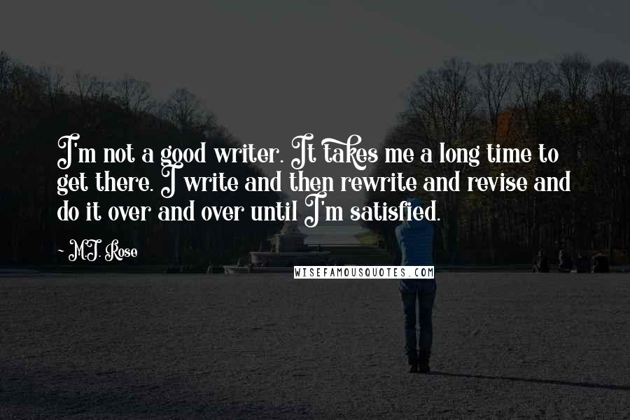 M.J. Rose Quotes: I'm not a good writer. It takes me a long time to get there. I write and then rewrite and revise and do it over and over until I'm satisfied.