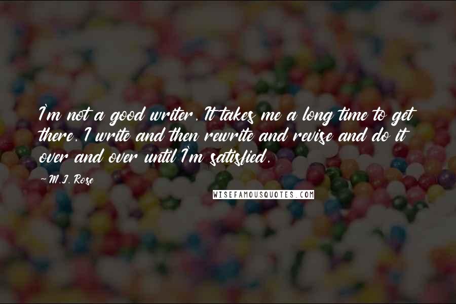 M.J. Rose Quotes: I'm not a good writer. It takes me a long time to get there. I write and then rewrite and revise and do it over and over until I'm satisfied.