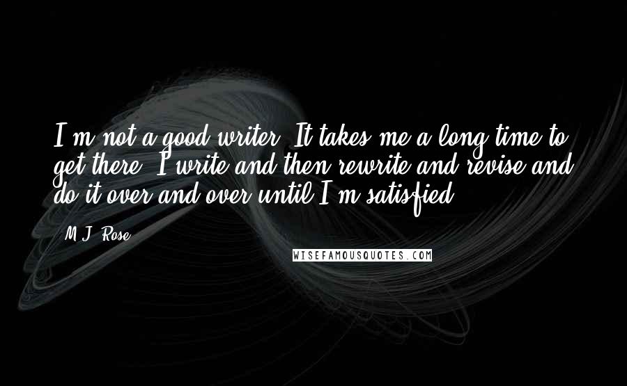 M.J. Rose Quotes: I'm not a good writer. It takes me a long time to get there. I write and then rewrite and revise and do it over and over until I'm satisfied.