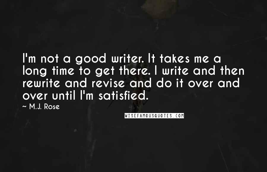 M.J. Rose Quotes: I'm not a good writer. It takes me a long time to get there. I write and then rewrite and revise and do it over and over until I'm satisfied.